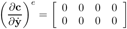 \[
\left(\frac{\partial\mathbf{c}}{\partial\dot{\mathbf{y}}}\right)^{e} =
\left[\begin{array}{cccc}
0 & 0 & 0 & 0 \\
0 & 0 & 0 & 0
\end{array}\right]
\]