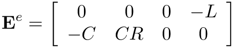 \[
\mathbf{E}^{e}=\left[\begin{array}{cccc}
 0 &  0 & 0 & -L \\
-C & CR & 0 &  0
\end{array}\right]
\]