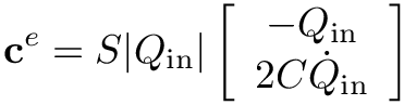 \[
\mathbf{c}^{e} = S|Q_\text{in}|
\left[\begin{array}{c}
-Q_\text{in} \\
2C\dot{Q}_\text{in}
\end{array}\right]
\]