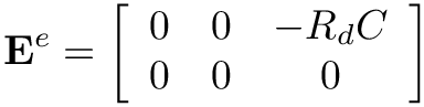 \[\mathbf{E}^{e}=\left[\begin{array}{ccc}
0 & 0 & -R_{d} C \\
0 & 0 & 0
\end{array}\right]
\]