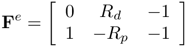 \[\mathbf{F}^{e}=\left[\begin{array}{ccc}
0 & R_{d} & -1 \\
1 & -R_{p} & -1
\end{array}\right]
\]