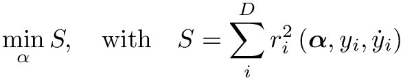 \[\min _\alpha S, \quad \mathrm { with } \quad S=\sum_i^D
r_i^2\left(\boldsymbol{\alpha}, y_i, \dot{y}_i\right) \]