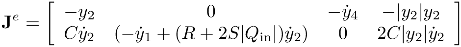 \[
\mathbf{J}^{e} = \left[\begin{array}{cccc}
-y_2 & 0 & -\dot{y}_4 & -|y_2|y_2 \\
C\dot{y}_2 & (-\dot{y}_1+(R+2S|Q_\text{in}|)\dot{y}_2) & 0 & 2C|y_2|\dot{y}_2
\end{array}\right]
\]