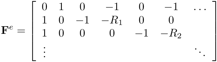 \[
  \mathbf{F}^{e} = \left[\begin{array}{ccccccc}
  0 & 1 & 0 & -1 & 0 & -1 & \dots \\
  1 & 0 & -1 & -R_1 & 0 & 0 & \\
  1 & 0 & 0 & 0 & -1 & -R_2 & \\
  \vdots & & & & & & \ddots
  \end{array}\right]
  \]