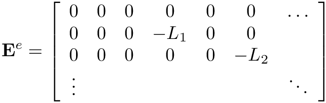 \[
  \mathbf{E}^{e} = \left[\begin{array}{ccccccc}
  0 & 0 & 0 & 0 & 0 & 0 & \dots \\
  0 & 0 & 0 & -L_1 & 0 & 0 & \\
  0 & 0 & 0 & 0 & 0 & -L_2 & \\
  \vdots & & & & & & \ddots
  \end{array}\right]
  \]