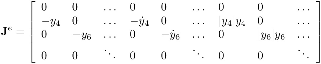 \[
  \mathbf{J}^{e} = \left[\begin{array}{lllllllll}
  0 & 0 & \dots & 0 & 0 & \dots & 0 & 0 &
  \dots \\
  - y_4 & 0 & \dots & - \dot y_4 & 0 & \dots & |y_4| y_4 & 0 & \dots \\
  0 & - y_6 & \dots & 0 & - \dot y_6 & \dots & 0 & |y_6| y_6 & \dots \\
  0 & 0 & \ddots & 0 & 0 & \ddots & 0 & 0 & \ddots \\
  \end{array}\right]
  \]