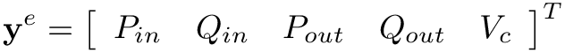 \[
\mathbf{y}^{e}=\left[\begin{array}{lllll}P_{in} & Q_{in} &
P_{out} & Q_{out} & V_c\end{array}\right]^{T} \]