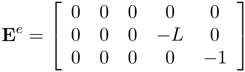 \[
\mathbf{E}^{e}=\left[\begin{array}{ccccc}
0 & 0 & 0 & 0 & 0\\
0 & 0 & 0 & -L & 0\\
0 & 0 & 0 & 0 & -1
\end{array}\right]
\]