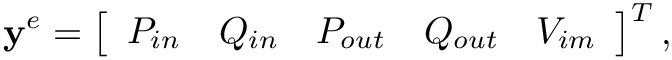 \[
\mathbf{y}^{e}=\left[\begin{array}{lllll}P_{in} & Q_{in} & P_{out} &
Q_{out} & V_{im}\end{array}\right]^{T}, \]