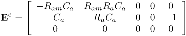 \[
\mathbf{E}^{e}=\left[\begin{array}{ccccc}
-R_{am} C_{a} & R_{am} R_{a} C_{a} & 0 & 0 & 0 \\
-C_{a} & R_{a} C_{a} & 0 & 0 & -1 \\
0 & 0 & 0 & 0 & 0 \\
\end{array}\right] \]