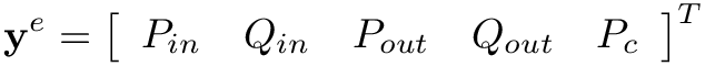 \[
\mathbf{y}^e=\left[\begin{array}{lllll}P_{in} & Q_{in} & P_{out} & Q_{out} &
P_{c}\end{array}\right]^{T} \]