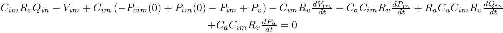 \begin{eqnarray*}
&C_{i m} R_{v} Q_{in}-V_{i m}+C_{i m} \left(-P_{c i m}(0)+P_{i m}(0)-P_{i
m}+P_{v}\right)-C_{i m} R_{v} \frac{d V_{i m}}{d t}-C_{a} C_{i m} R_{v}
\frac{d P_{in}}{d t}+R_{a} C_{a} C_{i m} R_{v} \frac{d Q_{in}}{d t}\\ &+C_{a}
C_{i m} R_{v} \frac{d P_{a}}{d t}=0
\end{eqnarray*}