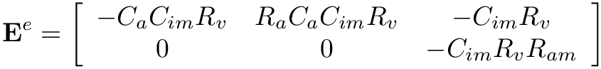 \[
\mathbf{E}^{e}=\left[\begin{array}{ccc}-C_{a} C_{i m} R_{v} & R_{a} C_{a}
C_{i m} R_{v} & -C_{i m} R_{v} \\ 0 & 0 & -C_{i m} R_{v} R_{a
m}\end{array}\right] \]