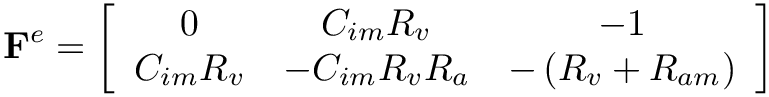 \[
\mathbf{F}^{e}=\left[\begin{array}{ccc}0 & C_{i m} R_{v} & -1 \\C_{i m} R_{v}
& -C_{i m} R_{v} R_{a} & -\left(R_{v}+R_{a m}\right)\end{array}\right] \]