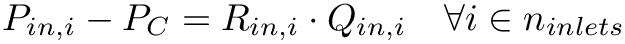 \[
  P_{in,i}-P_{C}=R_{in,i} \cdot Q_{in,i}\quad \forall i\in n_{inlets}
  \]