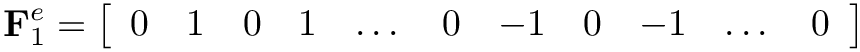 \[
  \mathbf{F}^{e}_1 = \left[\begin{array}{lllllllllll}0 & 1 & 0 & 1 & \dots & 0
  & -1 & 0 & -1 & \dots & 0\end{array}\right] \]