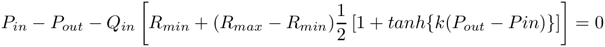 \[
P_{in}-P_{out}-Q_{in}\left[R_{min} +
(R_{max}-R_{min})\frac{1}{2}\left[1+tanh\{k(P_{out}-P{in})\}\right]\right]=0
\]