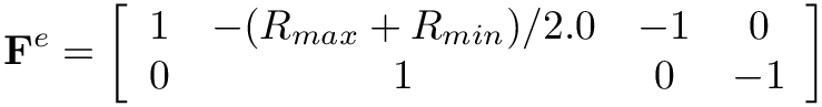 \[
\mathbf{F}^{e}=\left[\begin{array}{cccc}
1 & -(R_{max}+R_{min})/2.0 & -1 & 0 \\
0 &      1                 &  0 & -1
\end{array}\right]
\]